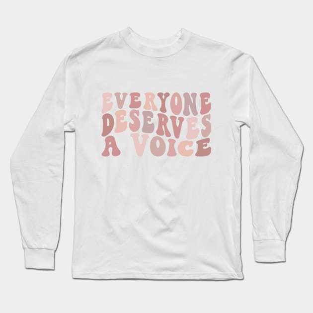 Everyone Deserves A Voice Long Sleeve T-Shirt by BeKindToYourMind